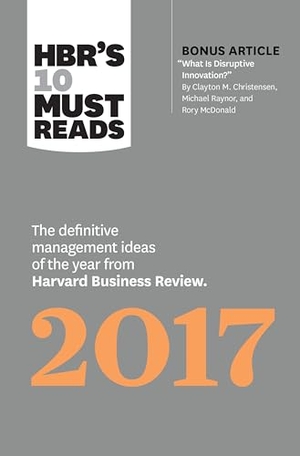 Review, Harvard Business / Christensen, Clayton M et al. Hbr's 10 Must Reads 2017 - The Definitive Management Ideas of the Year from Harvard Business Review (with Bonus Article "What Is Disruptive Innovation?") (Hbr's 10 Must Reads). Harvard Business Review Press, 2016.