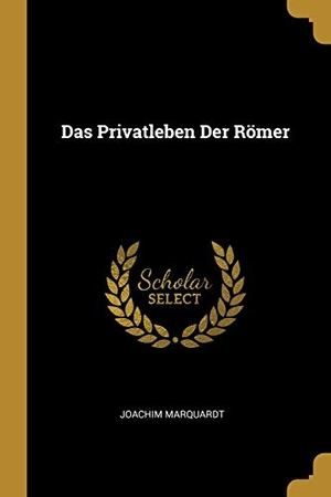 Marquardt, Joachim. Das Privatleben Der Römer. Creative Media Partners, LLC, 2018.