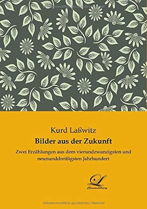 Laßwitz, Kurd. Bilder aus der Zukunft - Zwei Erzählungen aus dem vierundzwanzigsten und neununddreißigsten Jahrhundert. Classic-Library, 2018.