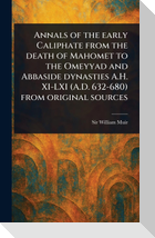 Annals of the Early Caliphate From the Death of Mahomet to the Omeyyad and Abbaside Dynasties A.H. XI-LXI (A.D. 632-680) From Original Sources