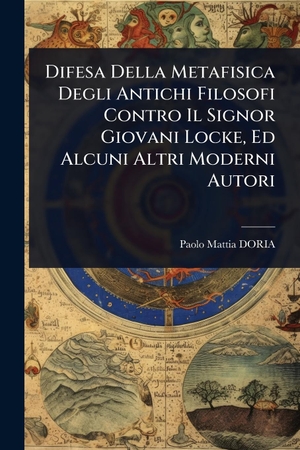 Doria, Paolo-Mattia. Difesa Della Metafisica Degli Antichi Filosofi Contro Il Signor Giovani Locke, Ed Alcuni Altri Moderni Autori. Creative Media Partners, LLC, 2025.