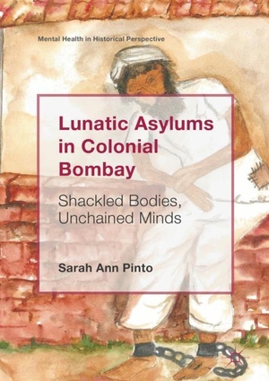 Pinto, Sarah Ann. Lunatic Asylums in Colonial Bombay - Shackled Bodies, Unchained Minds. Springer International Publishing, 2018.
