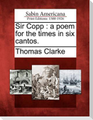Sir Copp: A Poem for the Times in Six Cantos.