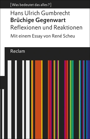 Gumbrecht, Hans Ulrich. Brüchige Gegenwart - Reflexionen und Reaktionen. Mit einem Essay von René Scheu. [Was bedeutet das alles?]. Reclam Philipp Jun., 2019.
