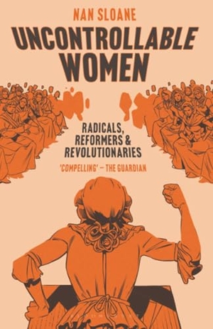 Sloane, Nan. Uncontrollable Women - Radicals, Reformers and Revolutionaries. Bloomsbury Publishing PLC, 2024.