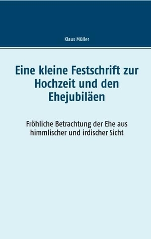 Müller, Klaus. Eine kleine Festschrift zur Hochzeit und den Ehejubiläen - Fröhliche Betrachtung der Ehe aus himmlischer und irdischer Sicht. TWENTYSIX, 2017.