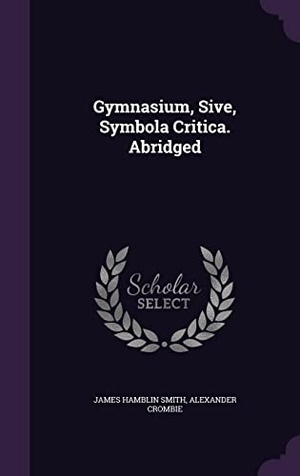 Smith, James Hamblin / Alexander Crombie. Gymnasium, Sive, Symbola Critica. Abridged. Touchladybirdlucky Studios, 2016.