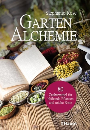 Rose, Stephanie. Garten-Alchemie - 80 Zaubermittel für blühende Pflanzen und reiche Ernte. Haupt Verlag AG, 2021.