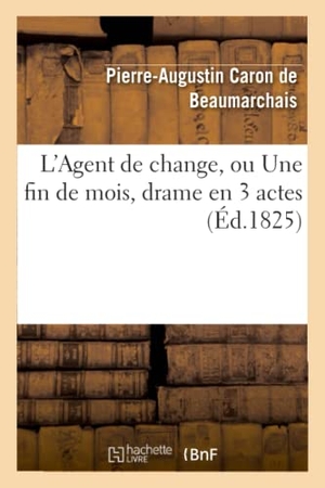 Caron De Beaumarchais, Pierre-Augustin / Alhoy, Maurice et al. L'Agent de change, ou Une fin de mois, drame en 3 actes, imité Caron de Beaumarchais. Hachette Livre, 2018.