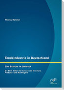 Fondsindustrie in Deutschland ¿ Eine Branche im Umbruch: Ein Blick hinter die Kulissen von Anbietern, Produkten und Nachfragern