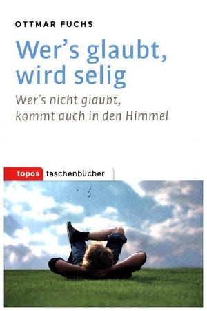 Fuchs, Ottmar. Wer's glaubt, wird selig - Wer's nicht glaubt, kommt auch in den Himmel. Topos, Verlagsgem., 2016.