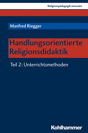 Riegger, Manfred. Handlungsorientierte Religionsdidaktik - Teil 2: Unterrichtsmethoden. Kohlhammer W., 2019.