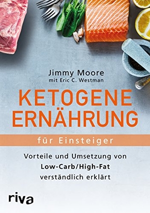 Moore, Jimmy / Eric C. Westman. Ketogene Ernährung für Einsteiger - Vorteile und Umsetzung von Low-Carb/High-Fat verständlich erklärt. riva Verlag, 2016.