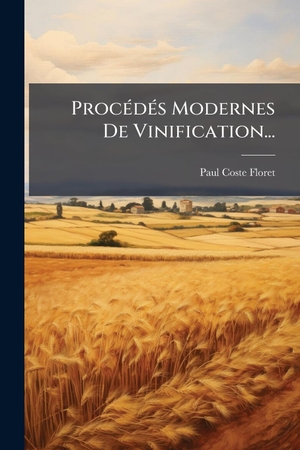Coste-Floret, Paul. ProcÃ(c)dÃ(c)s Modernes De Vinification.... Creative Media Partners, LLC, 2025.