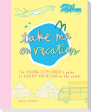 Take Me on Vacation: The Young Explorer's Guide to Every Vacation in the World