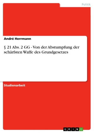 Herrmann, André. § 21 Abs. 2 GG - Von der Abstumpfung der schärfsten Waffe des Grundgesetzes. GRIN Verlag, 2012.