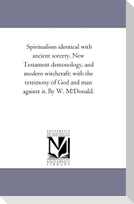 Spiritualism Identical with Ancient Sorcery, New Testament Demonology, and Modern Witchcraft; With the Testimony of God and Man Against It. by W. Mfdo