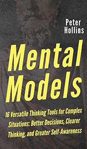 Hollins, Peter. Mental Models - 16 Versatile Thinking Tools for Complex Situations: Better Decisions, Clearer Thinking, and Greater Self-Awareness. PKCS Media, Inc., 2019.