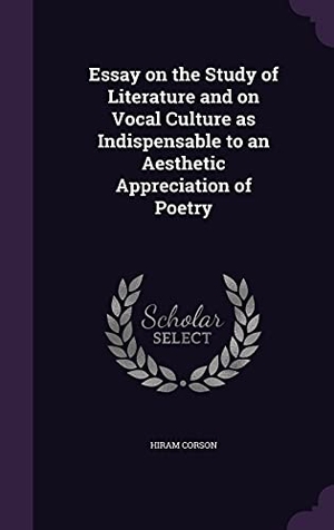 Corson, Hiram. Essay on the Study of Literature and on Vocal Culture as Indispensable to an Aesthetic Appreciation of Poetry. Touchladybirdlucky Studios, 2016.