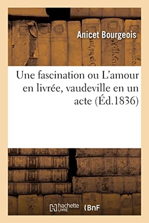 Bourgeois, Anicet. Une fascination ou L'amour en livrée, vaudeville en un acte. Hachette Livre, 2021.