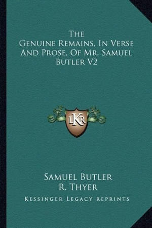 Butler, Samuel. The Genuine Remains, In Verse And Prose, Of Mr. Samuel Butler V2. Kessinger Publishing, 2010.