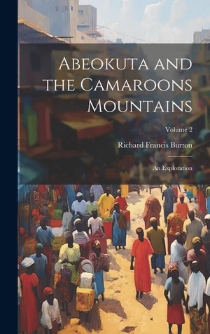 Burton, Richard Francis. Abeokuta and the Camaroons Mountains: An Exploration; Volume 2. Creative Media Partners, LLC, 2023.