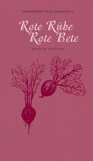 Fischer, Margot. Rote Rübe / Rote Bete - mandelbaums kleine gourmandisen. mandelbaum verlag eG, 2015.