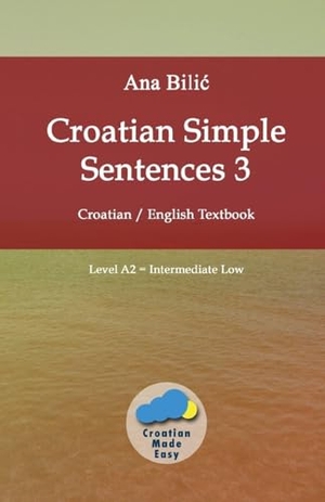 Bilic, Ana. Croatian Simple Sentences 3 - Croatian - English Textbook, Level A2 = Intermediate Low. Croatian-Made-Easy.com, 2026.