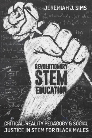 Sims, Jeremiah J.. Revolutionary STEM Education - Critical-Reality Pedagogy and Social Justice in STEM for Black Males. Peter Lang, 2018.
