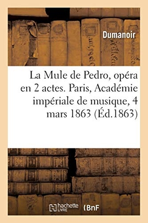 Dumanoir. La Mule de Pedro, opéra en 2 actes, Paris, Académie impériale de musique, 4 mars 1863.. Hachette Livre, 2018.