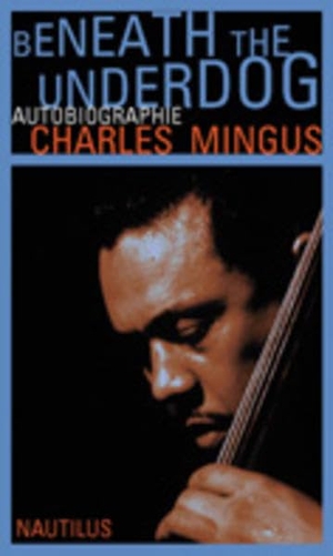 Mingus, Charles. Beneath the Underdog. Edition Nautilus, 2003.