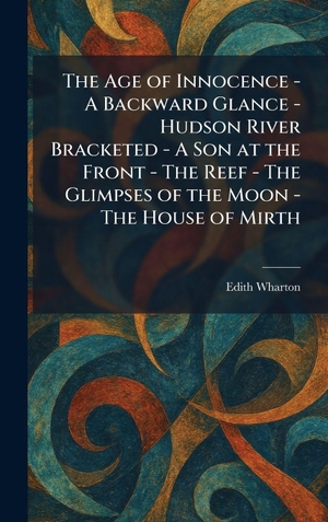 Wharton, Edith. The Age of Innocence - A Backward Glance - Hudson River Bracketed - A Son at the Front - The Reef - The Glimpses of the Moon - The House of Mirth. Legare Street Press, 2026.