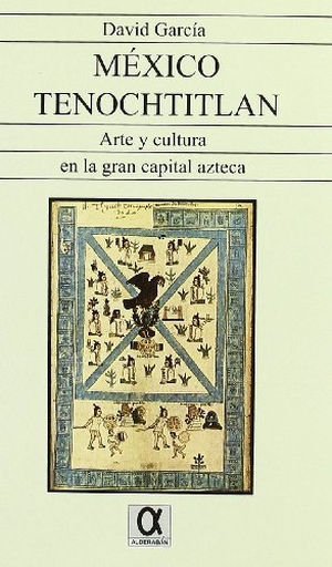 García López, David / David García García. México Tenochtitlan : arte y cultura en la gran capital azteca. Editorial Alderaban, 2010.