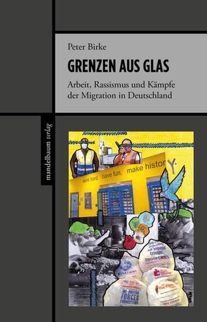 Birke, Peter. Grenzen aus Glas - Arbeit, Rassismus und Kämpfe der Migration in Deutschland. mandelbaum verlag eG, 2022.