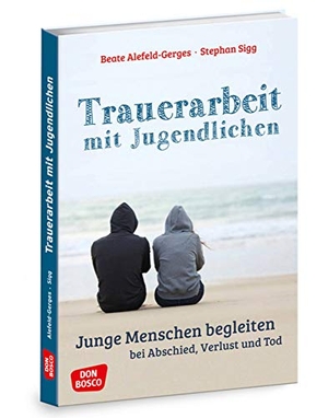 Alefeld-Gerges, Beate / Stephan Sigg. Trauerarbeit mit Jugendlichen - Junge Menschen begleiten bei Abschied, Verlust und Tod. Don Bosco Medien GmbH, 2017.