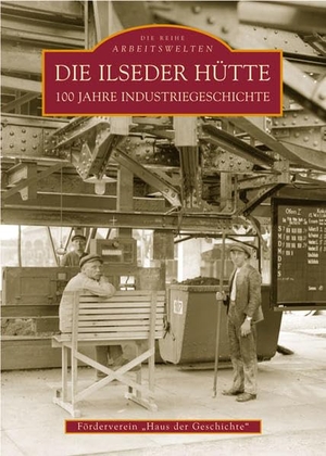 Förderverein "Haus d. Geschichte" e. V.. Die Ilseder Hütte - 100 Jahre Industriegeschichte. Sutton Verlag GmbH, 2016.