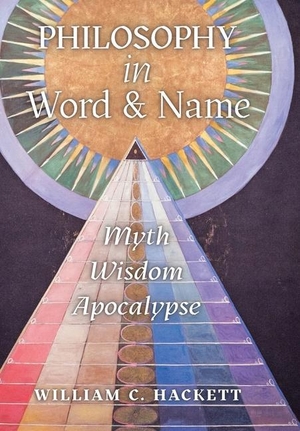 Hackett, William C.. Philosophy in Word and Name - Myth, Wisdom, Apocalypse. Angelico Press, 2020.