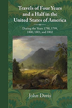 Davis, John. Travels of Four Years and a Half in the United States of America: During 1798, 1799, 1800, 1801, and 1802. Touchladybirdlucky Studios, 2018.