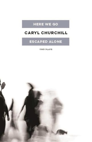 Churchill, Caryl. Here We Go / Escaped Alone - Two Plays. Bloomsbury Academic, 2016.