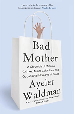Waldman, Ayelet. Bad Mother - A Chronicle of Maternal Crimes, Minor Calamities, and Occasional Moments of Grace. John Murray Press, 2014.