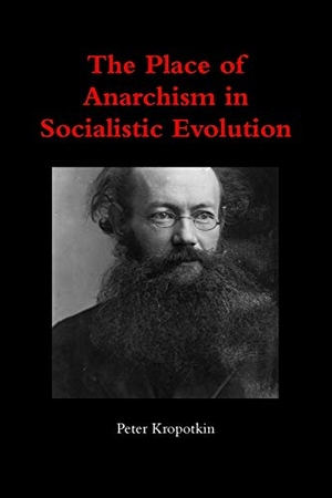 Kropotkin, Peter. The Place of Anarchism in Socialistic Evolution. Lulu.com, 2019.