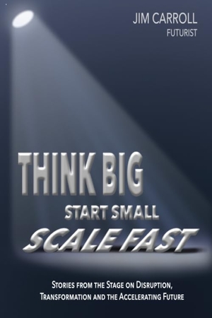 Carroll, Jim. Think Big, Start Small, Scale Fast - Stories from the Stage on Disruption, Transformation and the Accelerating Future. Oblio Press, 2020.