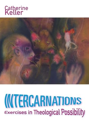 Keller, Catherine. Intercarnations - Exercises in Theological Possibility. Fordham University Press, 2017.