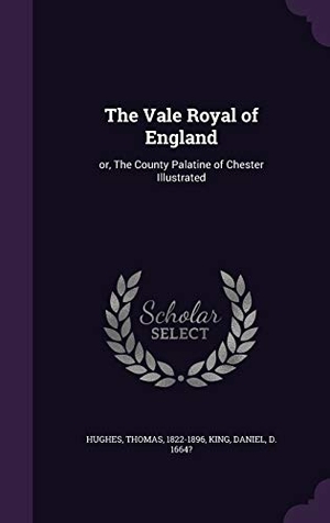 Hughes, Thomas / Daniel King. The Vale Royal of England: or, The County Palatine of Chester Illustrated. Touchladybirdlucky Studios, 2015.