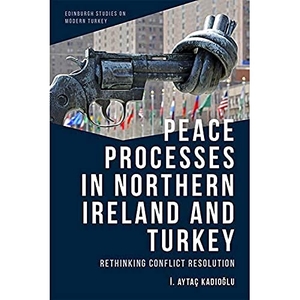 Kad&. Peace Processes in Northern Ireland and Turkey - Rethinking Conflict Resolution. Edinburgh University Press, 2022.