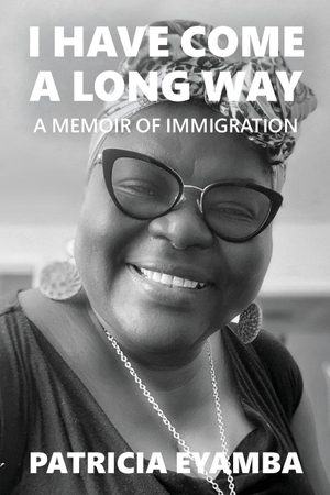 Eyamba, Patricia. I Have Come a Long Way - A Memoir of Immigration. NextGen Story: Custom Publishing, 2023.