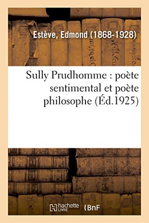 Estève, Edmond. Sully Prudhomme: Poète Sentimental Et Poète Philosophe. Hachette Livre, 2018.