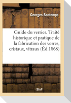 Guide Du Verrier. Traité Historique Et Pratique de la Fabrication Des Verres, Cristaux, Vitraux