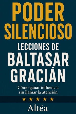 Altéa. PODER SILENCIOSO Lecciones de Baltasar Gracián - Cómo ganar influencia sin llamar la atención. Independently published, 2026.