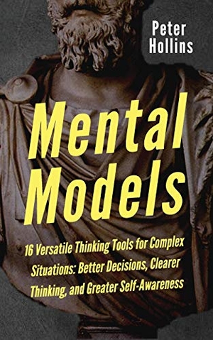 Hollins, Peter. Mental Models - 16 Versatile Thinking Tools for Complex Situations: Better Decisions, Clearer Thinking, and Greater Self-Awareness. PKCS Media, Inc., 2019.